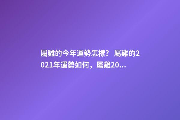 屬雞的今年運勢怎樣？ 屬雞的2021年運勢如何，屬雞2021年運勢及運程？-第1張-觀點-玄機派